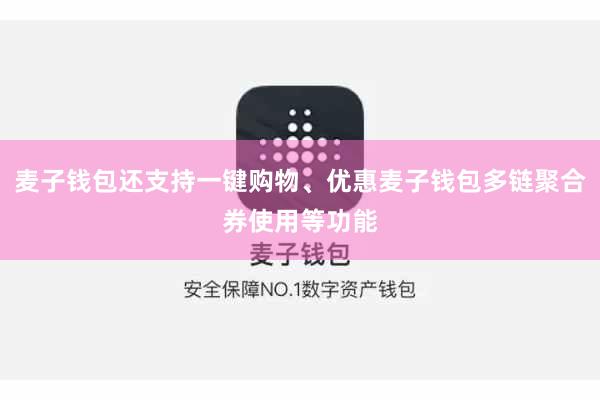 麦子钱包还支持一键购物、优惠麦子钱包多链聚合券使用等功能