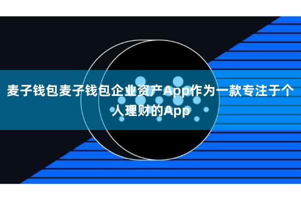 麦子钱包麦子钱包企业资产App作为一款专注于个人理财的App
