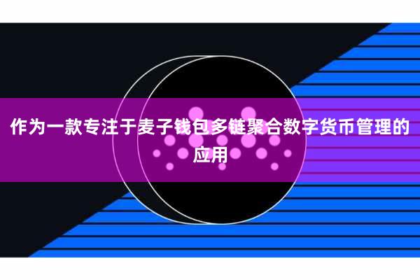 作为一款专注于麦子钱包多链聚合数字货币管理的应用