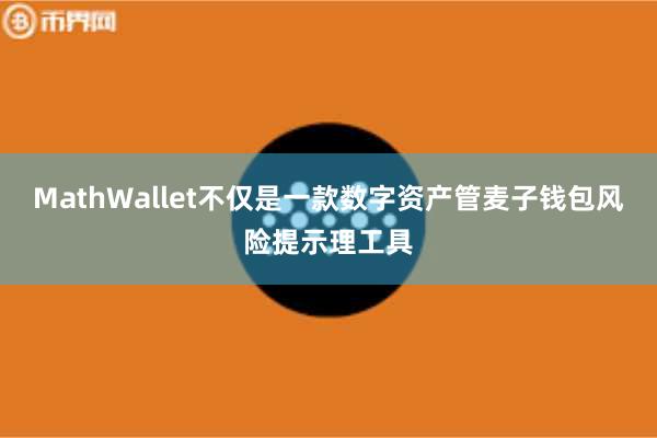 MathWallet不仅是一款数字资产管麦子钱包风险提示理工具