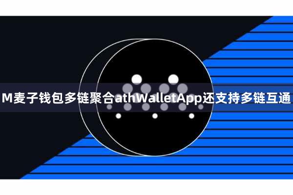 M麦子钱包多链聚合athWalletApp还支持多链互通