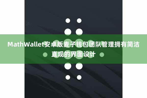 MathWallet安卓版麦子钱包团队管理拥有简洁直观的界面设计