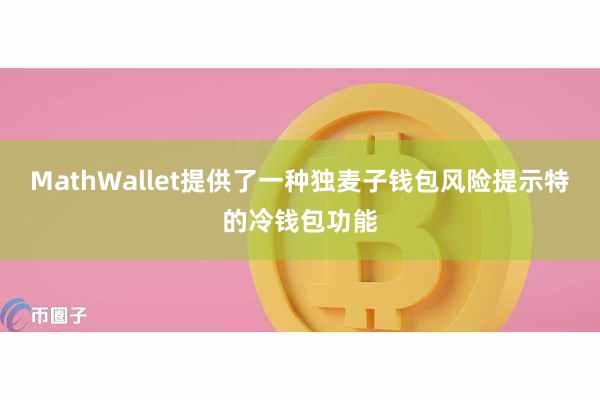 MathWallet提供了一种独麦子钱包风险提示特的冷钱包功能