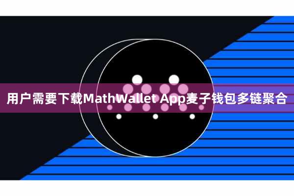 用户需要下载MathWallet App麦子钱包多链聚合