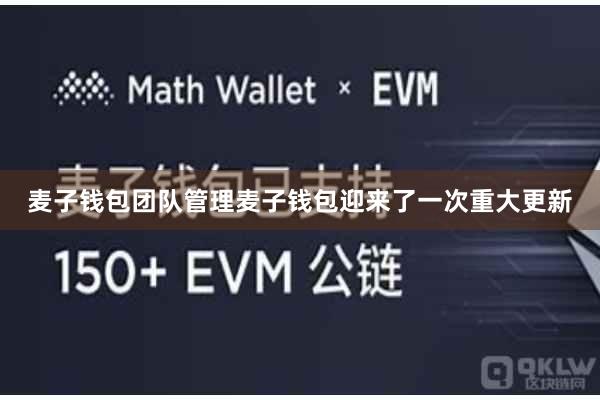 麦子钱包团队管理麦子钱包迎来了一次重大更新