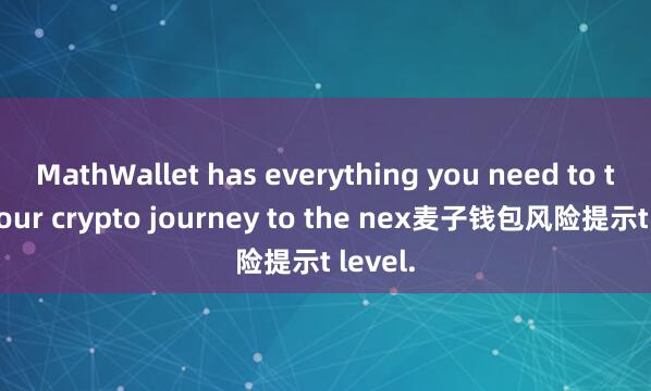 MathWallet has everything you need to take your crypto journey to the nex麦子钱包风险提示t level.