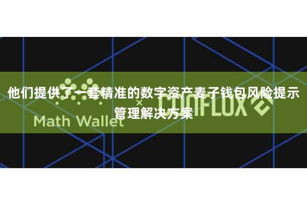 他们提供了一套精准的数字资产麦子钱包风险提示管理解决方案